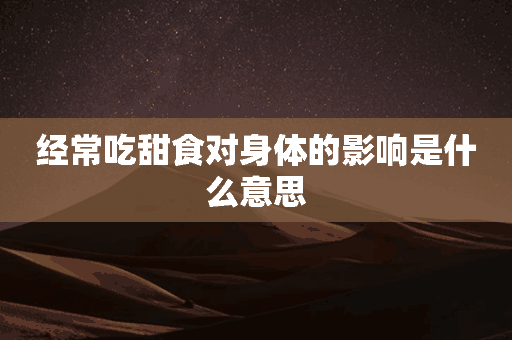 经常吃甜食对身体的影响是什么意思